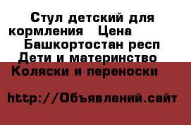 Стул детский для кормления › Цена ­ 2 000 - Башкортостан респ. Дети и материнство » Коляски и переноски   